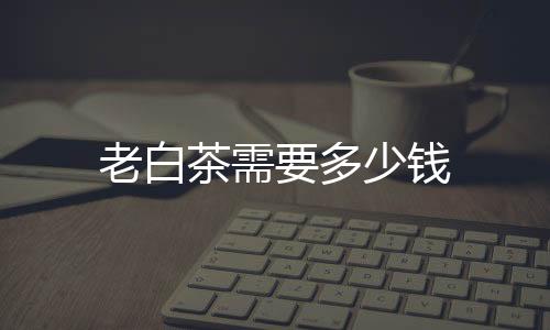 老白茶需要多少錢