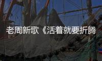 老周新歌《活著就要折騰》MV發布 追逐夢想不言棄