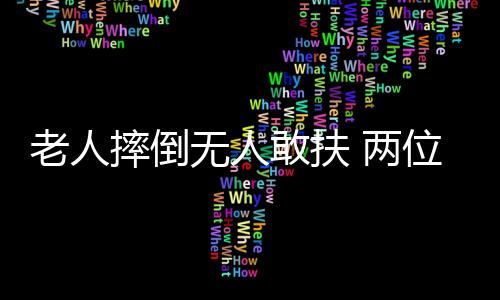 老人摔倒無(wú)人敢扶 兩位協(xié)警上前施救