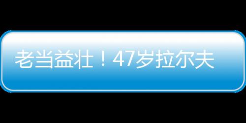 老當益壯！47歲拉爾夫