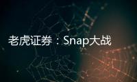 老虎證券：Snap大戰Facebook，90后偏愛“閱后即焚”