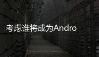 考慮誰將成為Android智能手機業務的主要參與者時