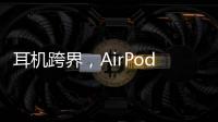 耳機跨界，AirPods可充當助聽器