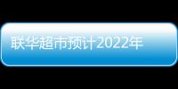 聯華超市預計2022年凈虧損同比收窄40%至60%