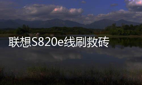 聯(lián)想S820e線刷救磚教程