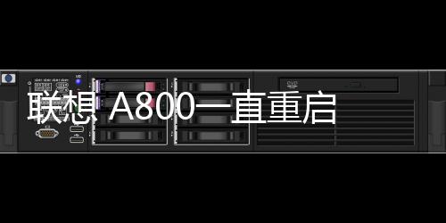 聯(lián)想 A800一直重啟循環(huán)怎么回事？手機(jī)自動重啟這樣解決