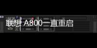 聯想 A800一直重啟循環怎么回事？手機自動重啟這樣解決