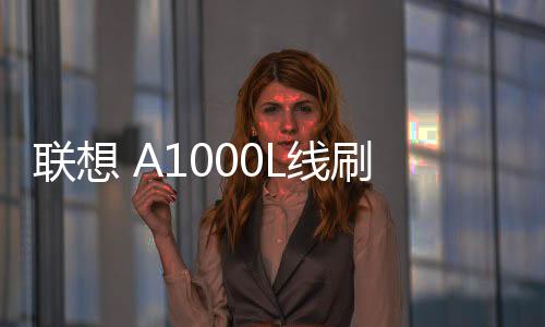 聯想 A1000L線刷刷機包