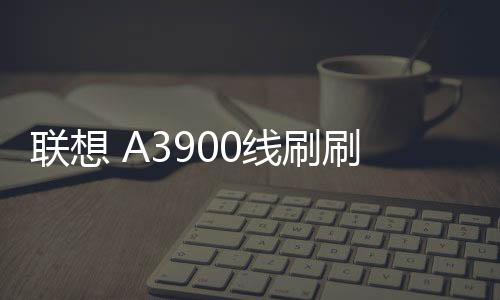 聯想 A3900線刷刷機包