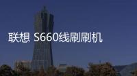 聯想 S660線刷刷機包