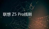 聯(lián)想 Z5 Pro線刷刷機包