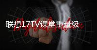 聯(lián)想17TV課堂重量級嘉賓助陣：樂播科技演繹打破邊界萬屏歸一