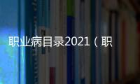 職業病目錄2021（職業病目錄）