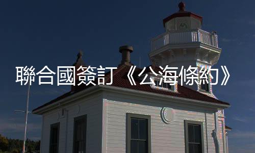 聯合國簽訂《公海條約》　7年內保育全球30%海洋