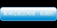 聚烯烴期貨周報：前期的利好消息逐漸消化，后期價格存在回落的預期