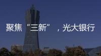 聚焦“三新”，光大銀行提速數字化建設