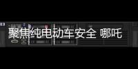 聚焦純電動車安全 哪吒發布“天工電池”