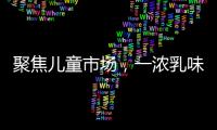 聚焦兒童市場，一濃乳味飲品強勢來襲，營養(yǎng)健康好美味！