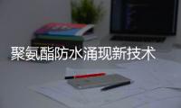 聚氨酯防水涌現新技術 降低成本成關鍵