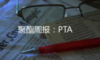 聚酯周報：PTA