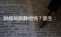 肺癌早期靜悄悄？醫生：身體4處早有“明示”，無奈很多人不留心