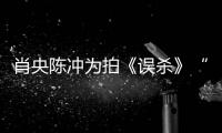 肖央陳沖為拍《誤殺》“改頭換面”？12月20日神仙打架引爆賀歲檔