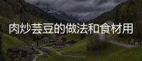 肉炒蕓豆的做法和食材用料及健康功效