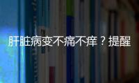 肝臟病變不痛不癢？提醒：這些不適再容忍，肝病最終只能走向惡化