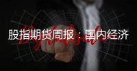 股指期貨周報：國內經濟內生動力尚不足，仍需政策的引領