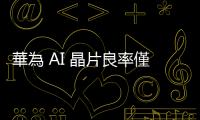 華為 AI 晶片良率僅 20%，中國科技企業被迫接受輝達降規版