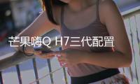 芒果嗨Q H7三代配置表 芒果嗨QH7三代支持4K60fps