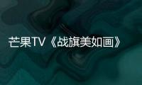 芒果TV《戰(zhàn)旗美如畫》熱血收官！看新時代中國軍人灑赤誠熱血