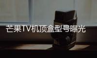 芒果TV機頂盒型號曝光 集成“芒果+優酷”內容