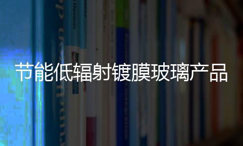 節能低輻射鍍膜玻璃產品依然搶手市場,市場研究