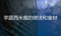 芋圓西米露的做法和食材用料及健康功效