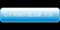 芯片短缺問題加劇 大眾海外車型受影響