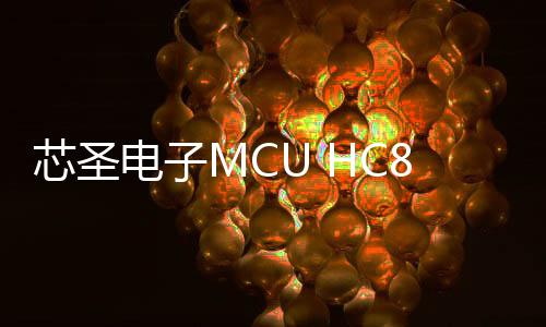 芯圣電子MCU HC8AT3541和HCP2019通過AEC