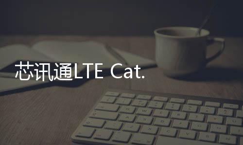 芯訊通LTE Cat.1模組SIM7600NA通過(guò)PTCRB認(rèn)證