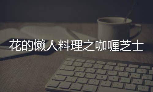 花的懶人料理之咖喱芝士玉子燒的做法