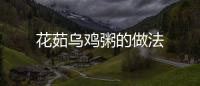花茹烏雞粥的做法