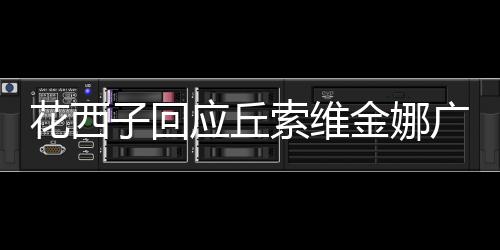 花西子回應丘索維金娜廣告爭議：會反映但不保證有結果告知