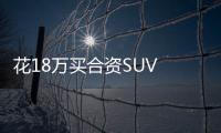 花18萬買合資SUV 不如用8萬買國產SUV！