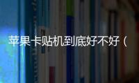 蘋果卡貼機到底好不好（蘋果卡貼機有什么不好）