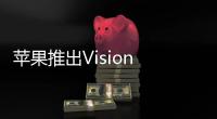 蘋果推出Vision Pro應用商店，助力開發者搶占混合現實先機