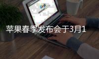 蘋果春季發布會于3月15日召開 新款Apple Watch將發布