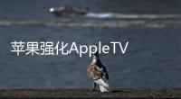 蘋果強化AppleTV 實現與Phone同步播放