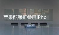 蘋果醞釀折疊屏iPhone革新，預計2026年面世