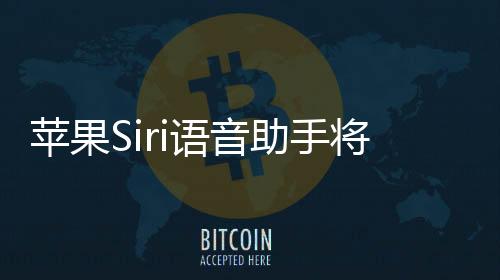 蘋果Siri語音助手將迎來重磅升級？ChatGPT帶動下，AI技術應用加速！