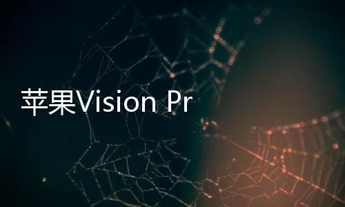 蘋果Vision Pro發售熱度遠不及初代iPhone