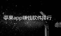 蘋果app賺錢軟件排行榜（蘋果手機賺錢app排行）